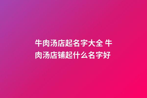 牛肉汤店起名字大全 牛肉汤店铺起什么名字好-第1张-店铺起名-玄机派